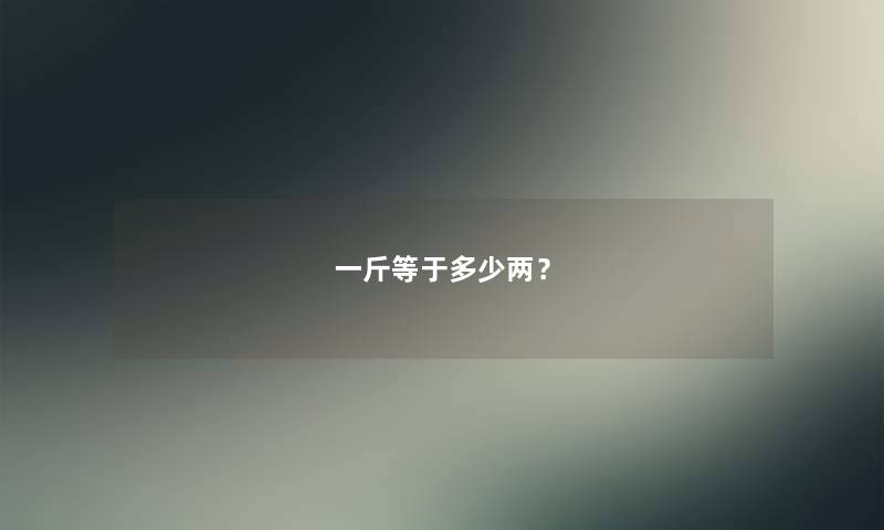 一斤等于多少两? 一斤等于多少两?
