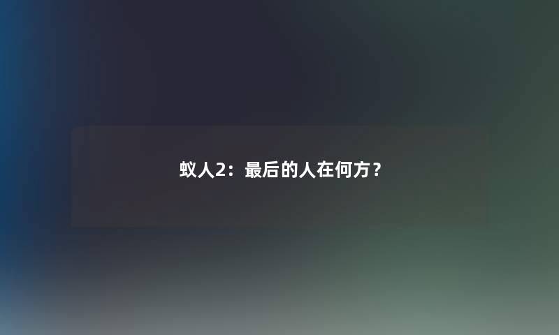 蚁人2:写在文后的人在何方? 蚁人2:写在文后的人在何方?