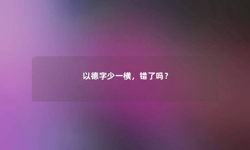 以德字少一横，错了吗？