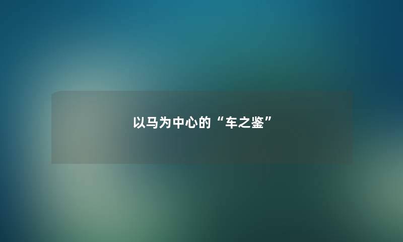 以马为中心的“车之鉴” 以马为中心的“车之鉴”
