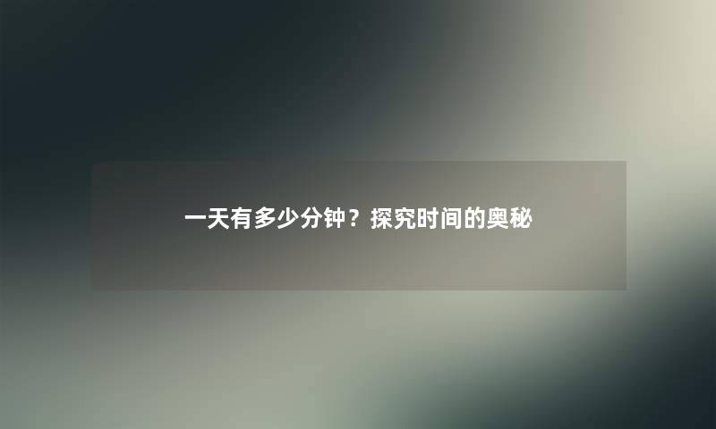 一天有多少分钟?探究时间的奥秘 一天有多少分钟?探究时间的奥秘
