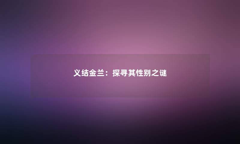 义结金兰:探寻其性别之谜 义结金兰:探寻其性别之谜