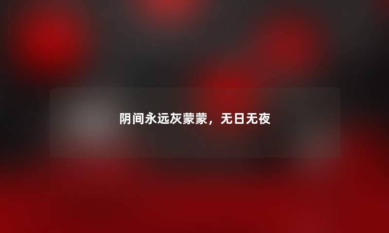 阴间永远灰蒙蒙,无日无夜 阴间永远灰蒙蒙,无日无夜