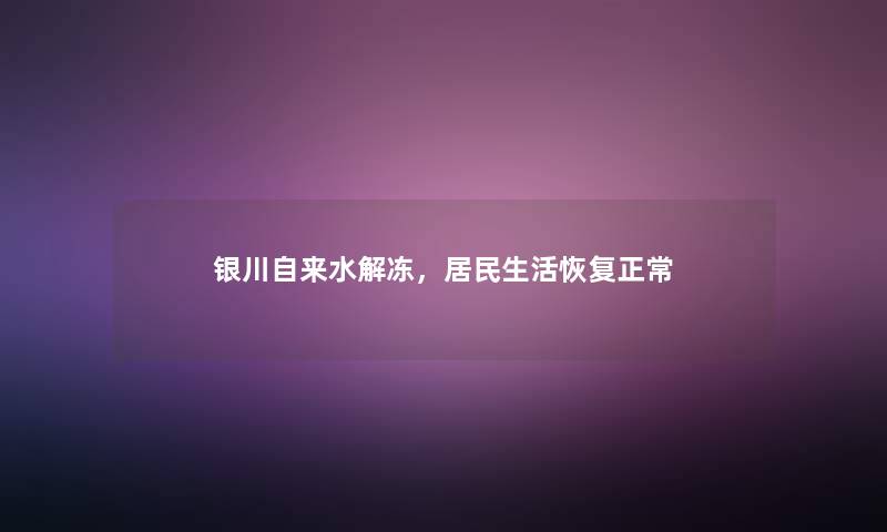 银川自来水解冻，居民生活恢复正常