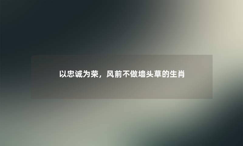 以忠诚为荣，风前不做墙头草的生肖