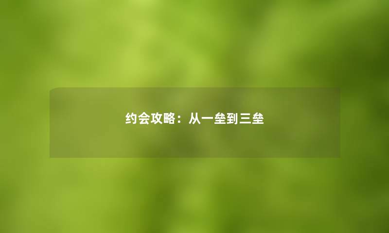 约会攻略:从一垒到三垒 约会攻略:从一垒到三垒