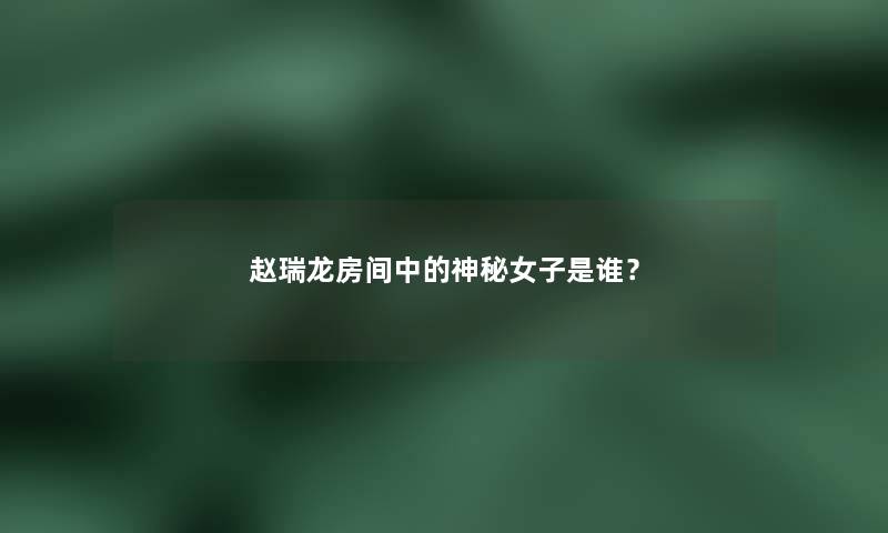 赵瑞龙房间中的神秘女子是谁？