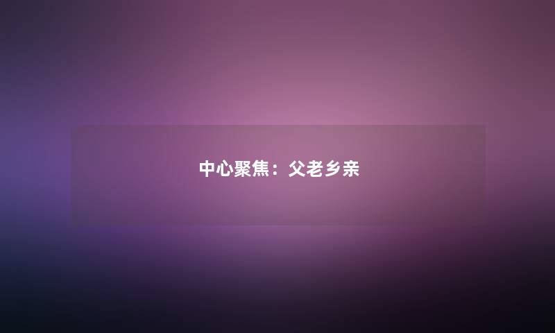中心聚焦：父老乡亲