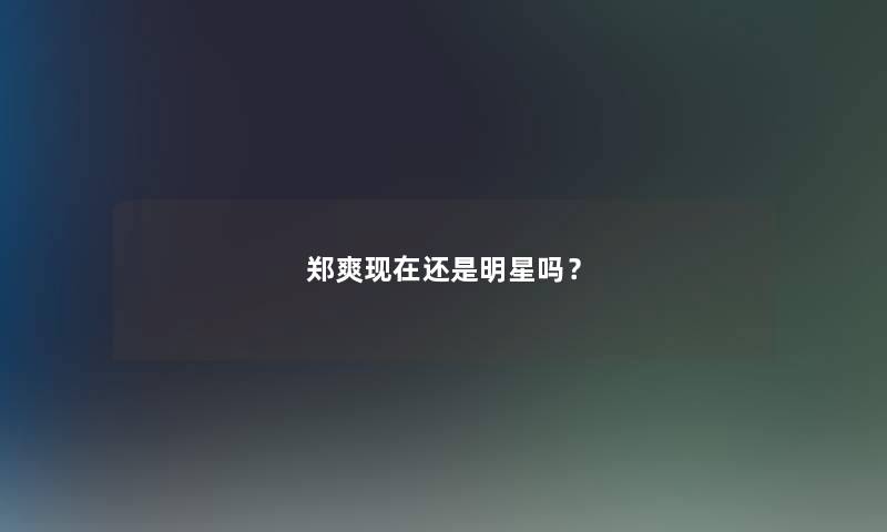 郑爽现在还是明星吗？