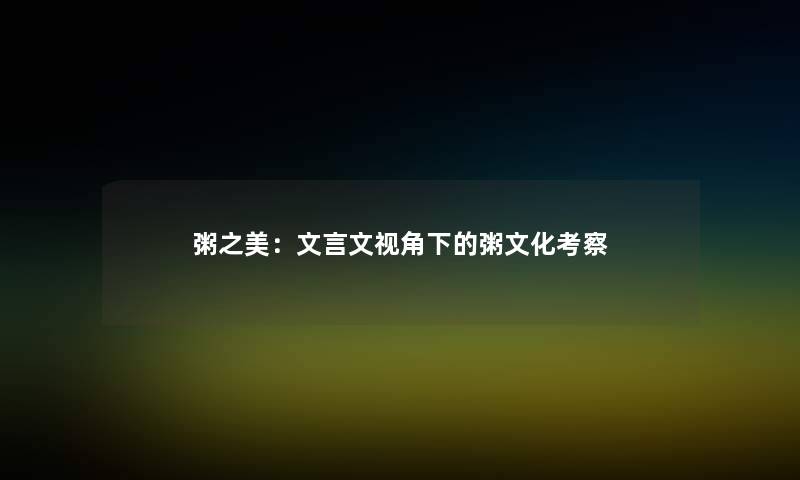 粥之美:文言文视角下的粥文化考察 粥之美:文言文视角下的粥文化考察