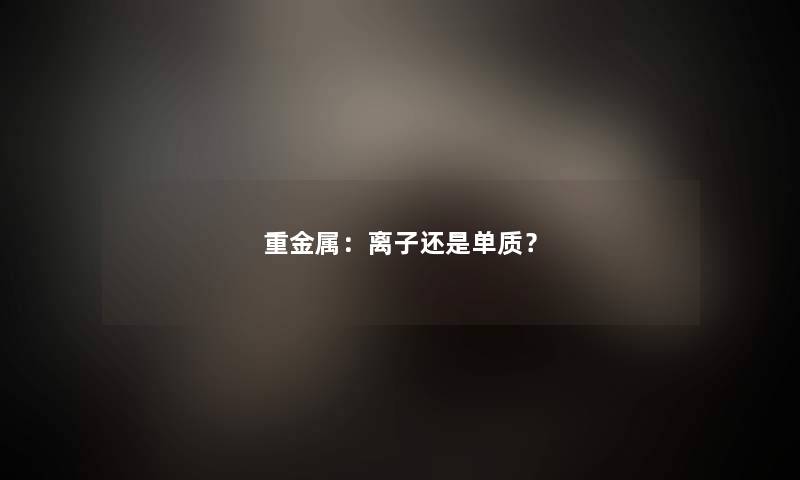重金属：离子还是单质？