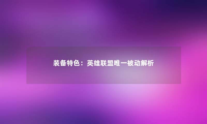 装备特色:英雄联盟唯一被动解析 装备特色:英雄联盟唯一被动解析