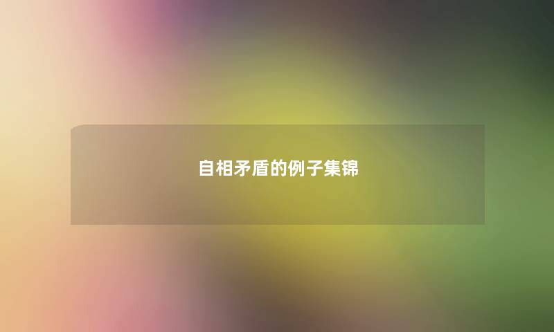 自相矛盾的例子集锦 自相矛盾的例子集锦