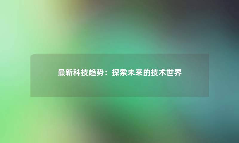 新科技趋势：探索未来的技术世界