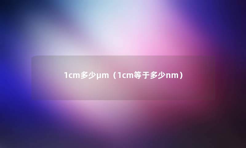 1cm多少μm(1cm等于多少nm) 1cm多少μm(1cm等于多少nm)