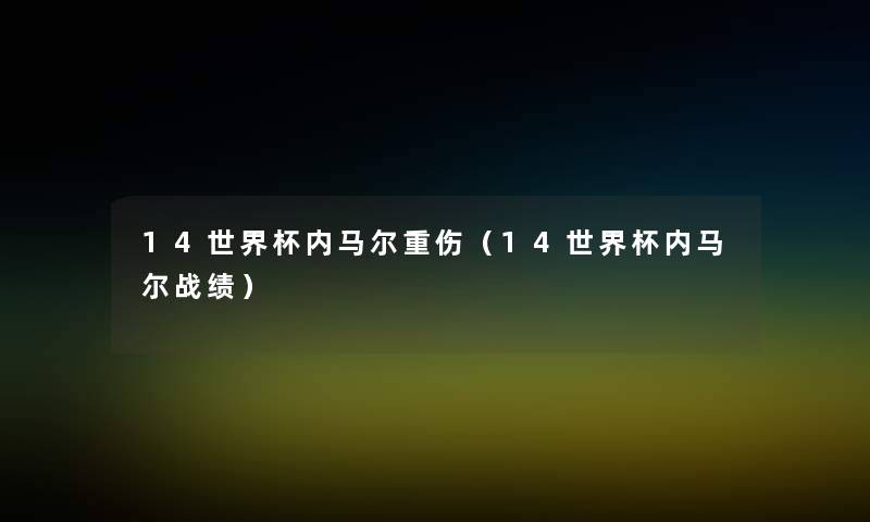 14世界杯内马尔重伤(14世界杯内马尔战绩) 14世界杯内马尔重伤(14世界杯内马尔战绩)