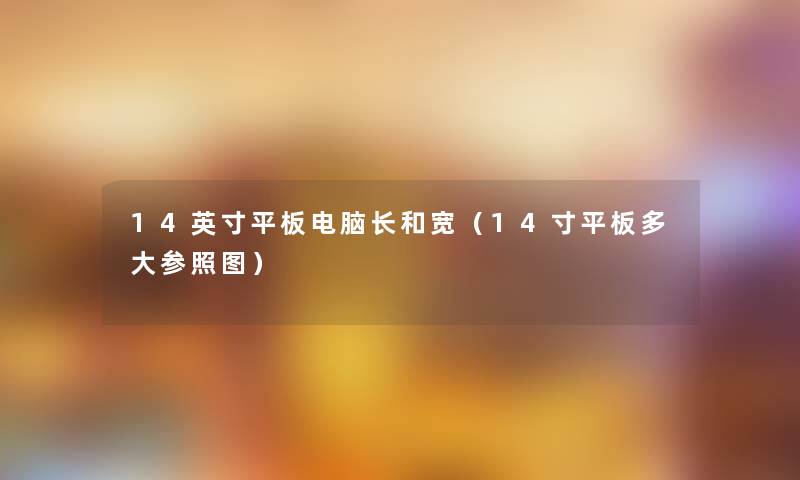 14英寸平板电脑长和宽（14寸平板多大参照图）