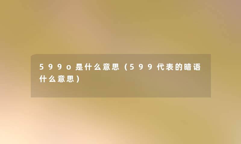 599o是什么意思(599代表的暗语什么意思) 599o是什么意思(599代表的暗语什么意思)