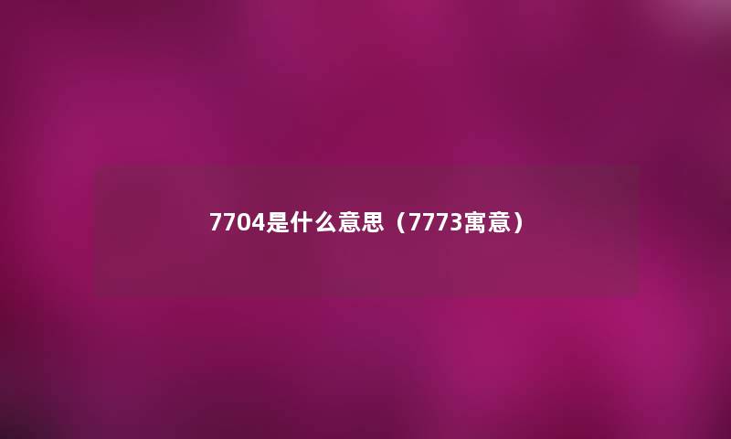 7704是什么意思（7773寓意）