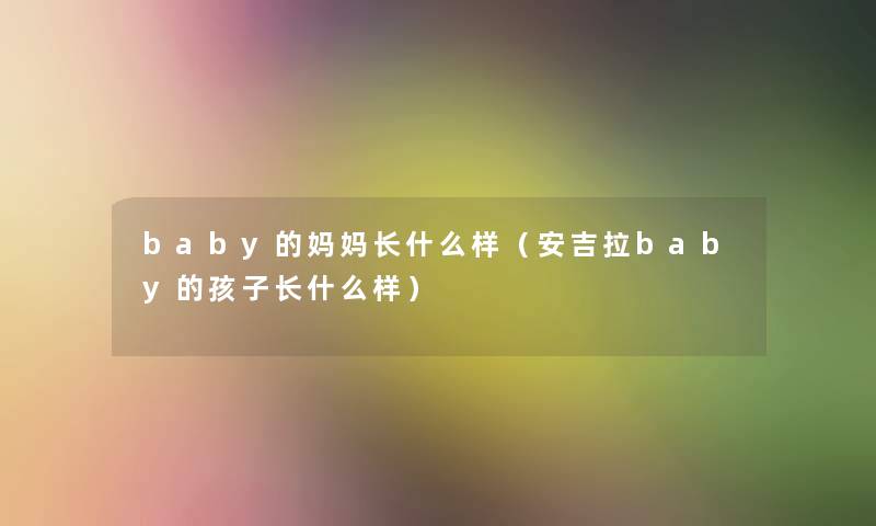 baby的妈妈长什么样（安吉拉baby的孩子长什么样）