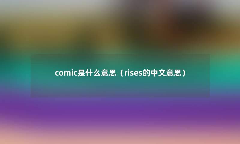 comic是什么意思（rises的中文意思）