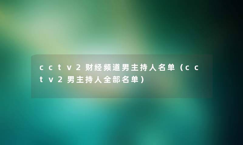 cctv2财经频道男主持人名单（cctv2男主持人整理的名单）