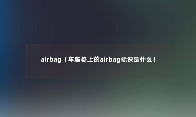 airbag（车座椅上的airbag标识是什么）