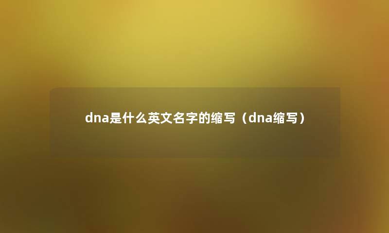 dna是什么英文名字的缩写（dna缩写）