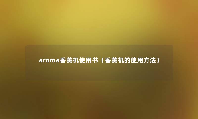 aroma香薰机使用书（香薰机的使用方法）