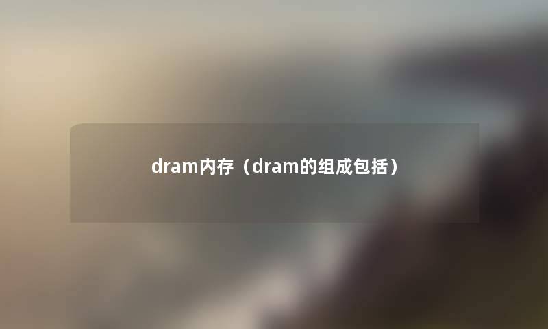 dram内存（dram的组成包括）