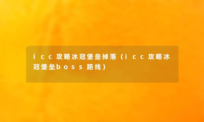 icc攻略冰冠堡垒掉落(icc攻略冰冠堡垒boss路线) icc攻略冰冠堡垒掉落(icc攻略冰冠堡垒boss路线)