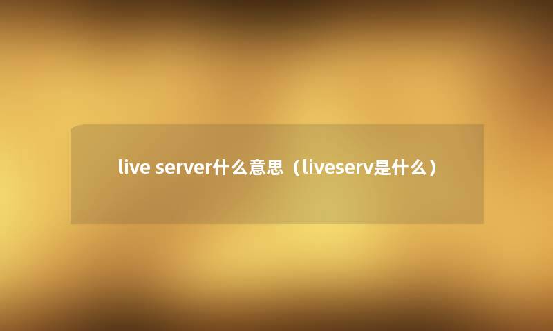 live server什么意思(liveserv是什么) live server什么意思(liveserv是什么)