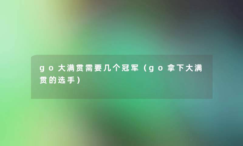 go大满贯需要几个冠军（go拿下大满贯的选手）