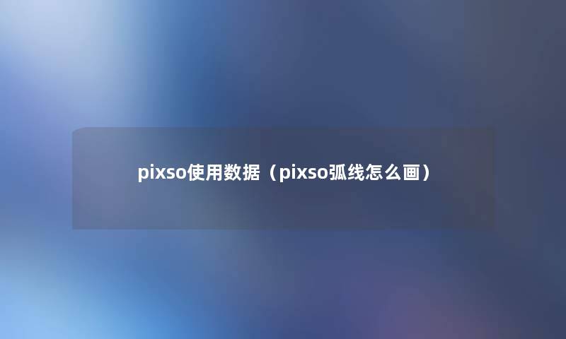 pixso使用数据（pixso弧线怎么画）