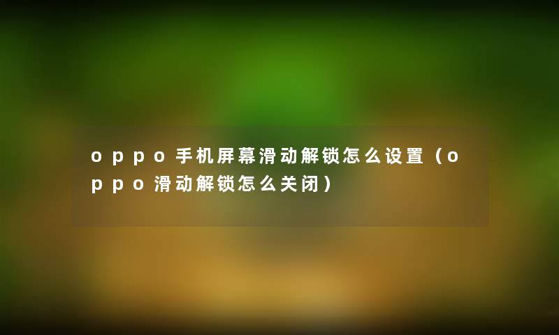 oppo手机屏幕滑动解锁怎么设置（oppo滑动解锁怎么关闭）