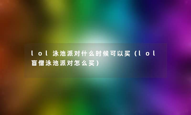 lol泳池派对什么时候可以买(lol盲僧泳池派对怎么买) lol泳池派对什么时候可以买(lol盲僧泳池派对怎么买)
