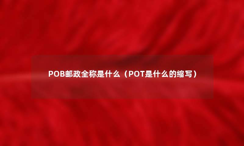 POB邮政全称是什么（POT是什么的缩写）