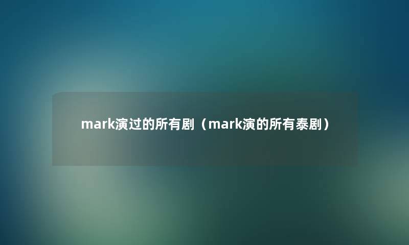mark演过的所有剧（mark演的所有泰剧）