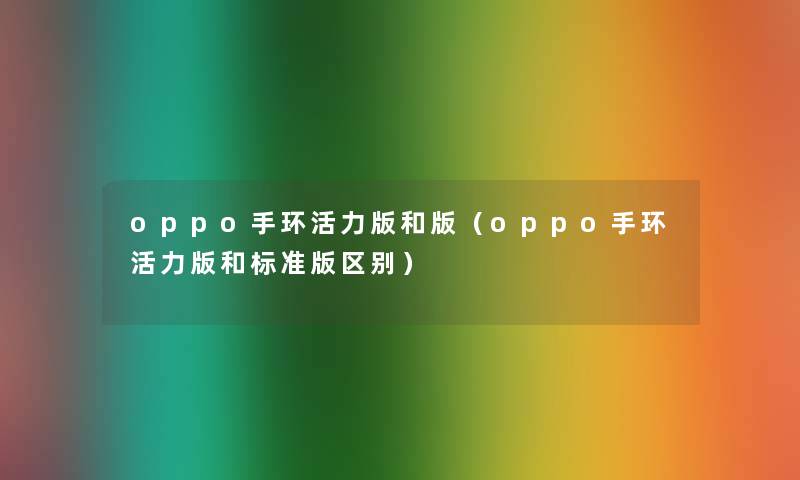 oppo手环活力版和版（oppo手环活力版和标准版区别）
