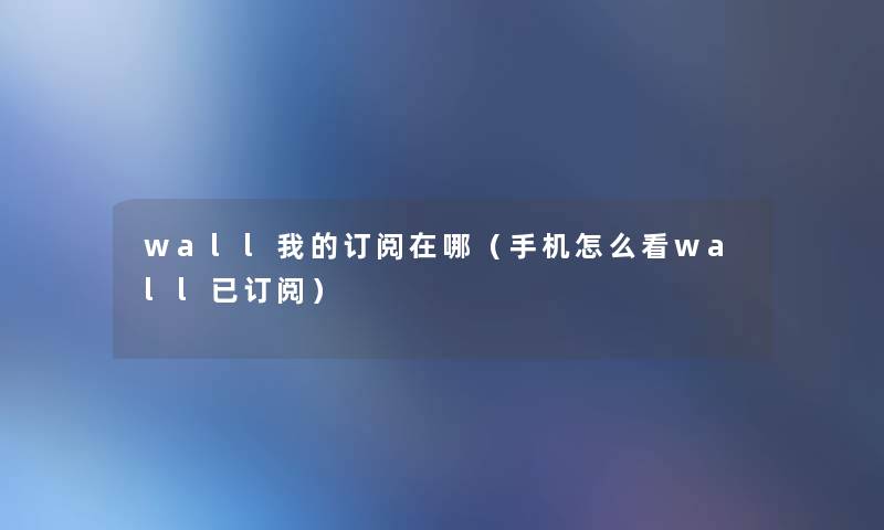 wall我的订阅在哪（手机怎么看wall已订阅）