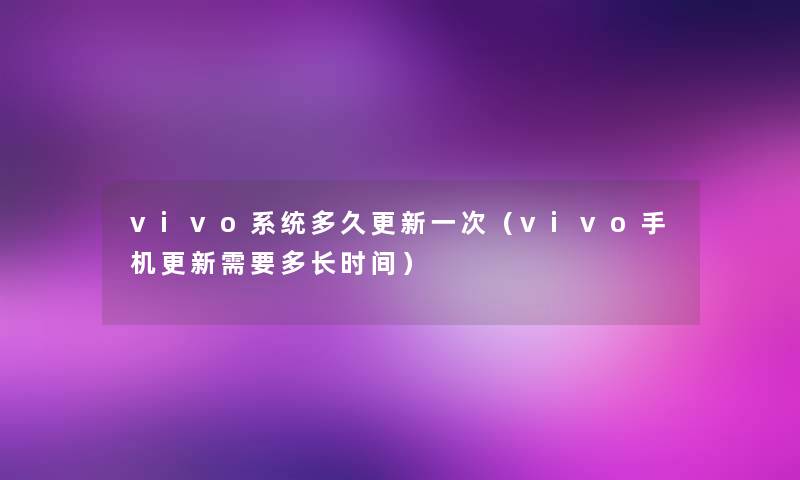 vivo系统多久更新一次（vivo手机更新需要多长时间）