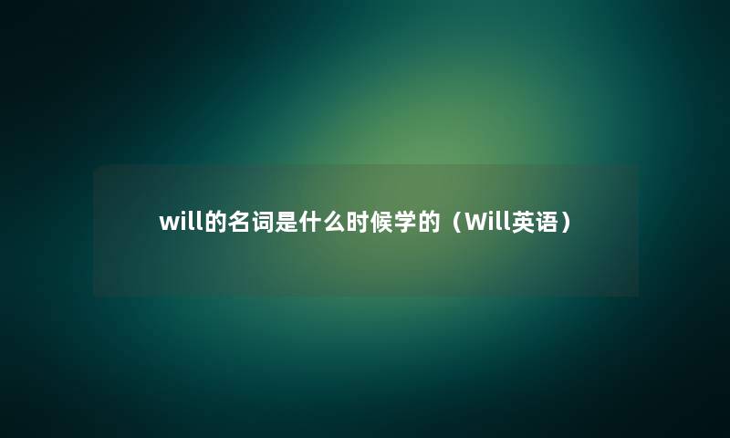 will的名词是什么时候学的(Will英语) will的名词是什么时候学的(Will英语)