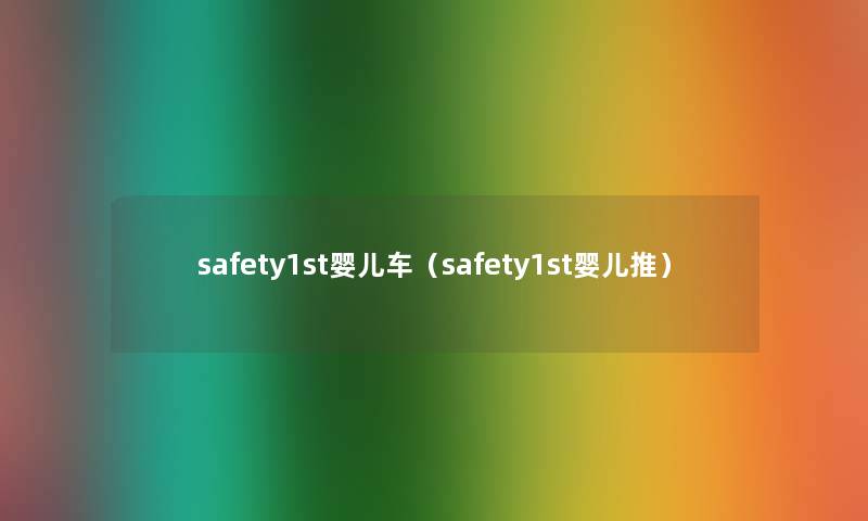 safety1st婴儿车(safety1st婴儿推) safety1st婴儿车(safety1st婴儿推)