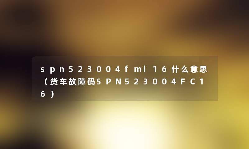 spn523004fmi16什么意思（货车故障码SPN523004FC16）
