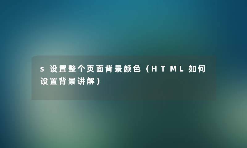 s设置整个页面颜色(HTML如何设置讲解) s设置整个页面颜色(HTML如何设置讲解)