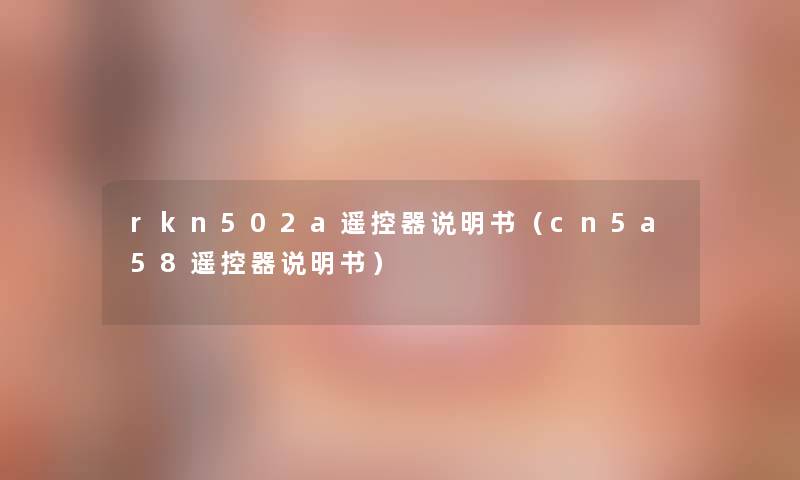 rkn502a遥控器说明书(cn5a58遥控器说明书) rkn502a遥控器说明书(cn5a58遥控器说明书)