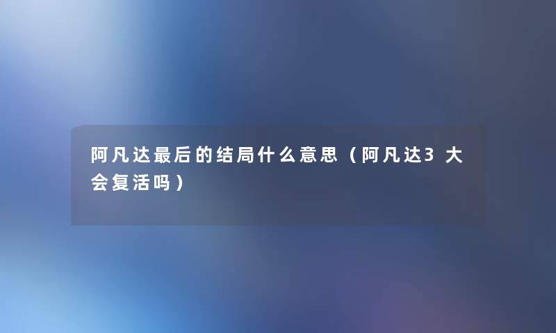 阿凡达后的结局什么意思（阿凡达3大会复活吗）