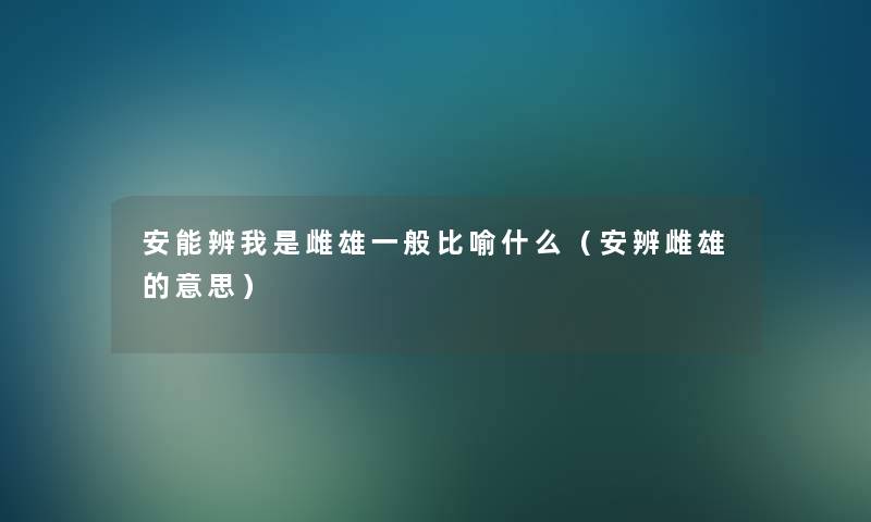 安能辨我是雌雄一般比喻什么（安辨雌雄的意思）