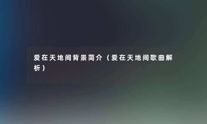 爱在天地间简介(爱在天地间歌曲解析) 爱在天地间简介(爱在天地间歌曲解析)
