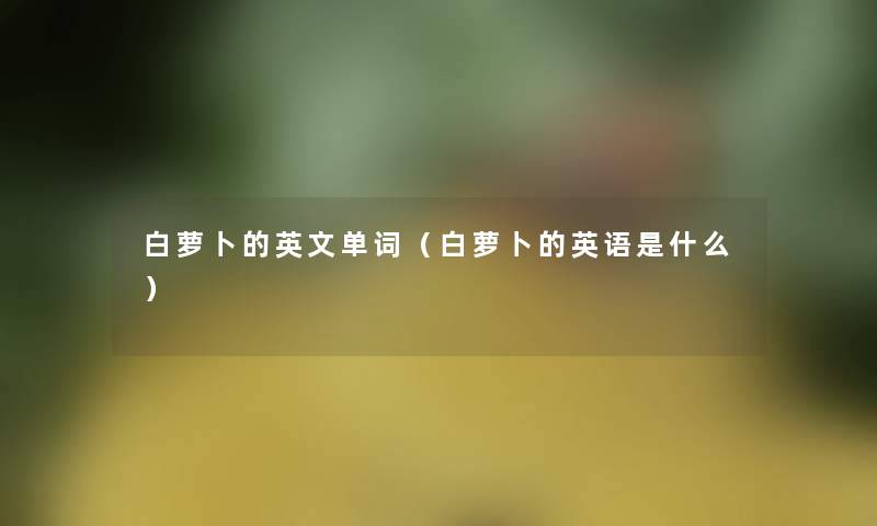 白萝卜的英文单词(白萝卜的英语是什么) 白萝卜的英文单词(白萝卜的英语是什么)